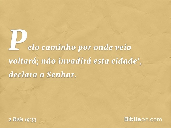 Pelo caminho por onde veio voltará;
não invadirá esta cidade',
declara o Senhor. -- 2 Reis 19:33