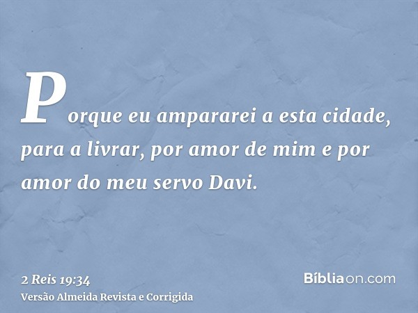 Porque eu ampararei a esta cidade, para a livrar, por amor de mim e por amor do meu servo Davi.