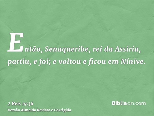 Então, Senaqueribe, rei da Assíria, partiu, e foi; e voltou e ficou em Nínive.