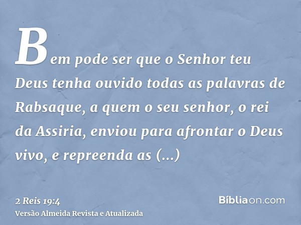 Bem pode ser que o Senhor teu Deus tenha ouvido todas as palavras de Rabsaque, a quem o seu senhor, o rei da Assiria, enviou para afrontar o Deus vivo, e repree