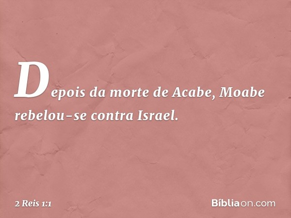 Depois da morte de Acabe, Moabe rebelou-se contra Israel. -- 2 Reis 1:1