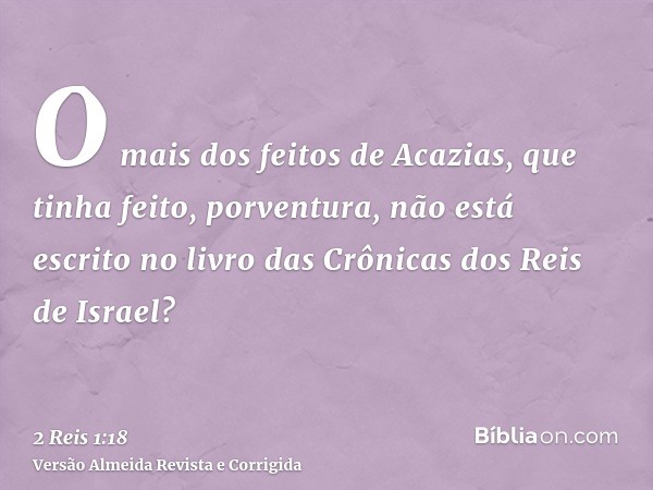 O mais dos feitos de Acazias, que tinha feito, porventura, não está escrito no livro das Crônicas dos Reis de Israel?