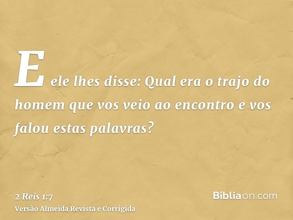 E ele lhes disse: Qual era o trajo do homem que vos veio ao encontro e vos falou estas palavras?