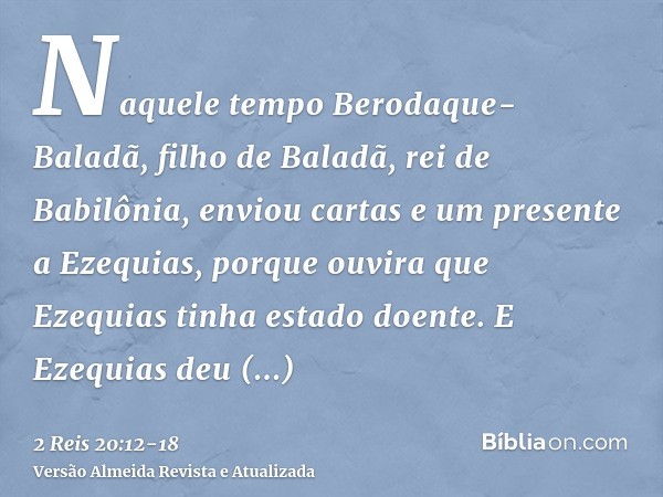 Naquele tempo Berodaque-Baladã, filho de Baladã, rei de Babilônia, enviou cartas e um presente a Ezequias, porque ouvira que Ezequias tinha estado doente.E Ezeq