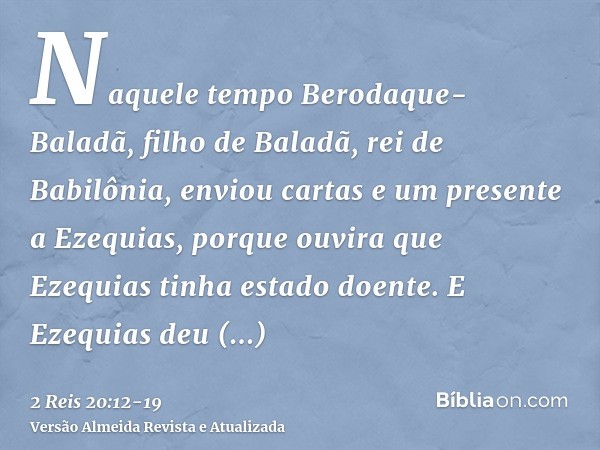 Naquele tempo Berodaque-Baladã, filho de Baladã, rei de Babilônia, enviou cartas e um presente a Ezequias, porque ouvira que Ezequias tinha estado doente.E Ezeq