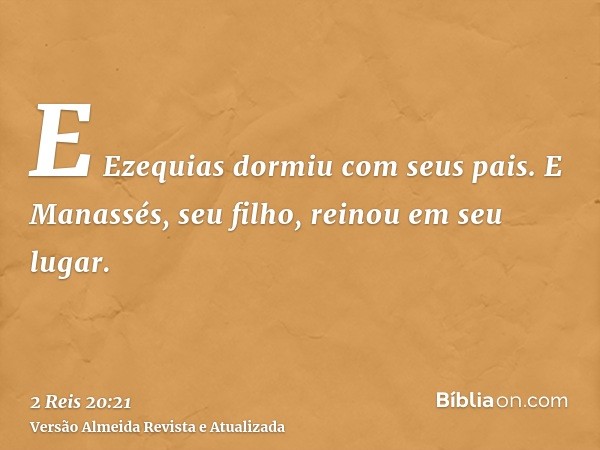 E Ezequias dormiu com seus pais. E Manassés, seu filho, reinou em seu lugar.