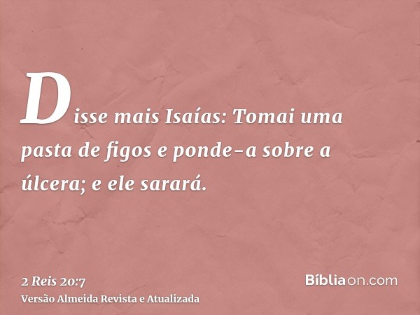 Disse mais Isaías: Tomai uma pasta de figos e ponde-a sobre a úlcera; e ele sarará.