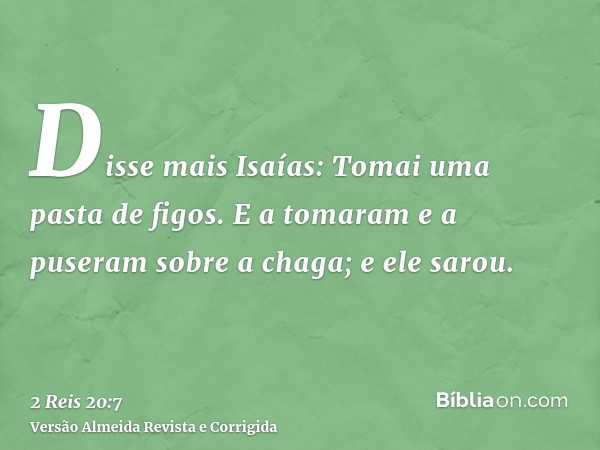 Disse mais Isaías: Tomai uma pasta de figos. E a tomaram e a puseram sobre a chaga; e ele sarou.
