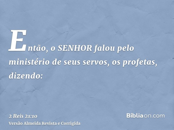 Então, o SENHOR falou pelo ministério de seus servos, os profetas, dizendo: