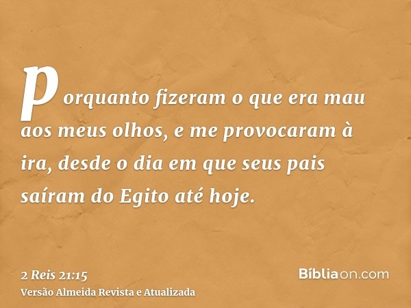 porquanto fizeram o que era mau aos meus olhos, e me provocaram à ira, desde o dia em que seus pais saíram do Egito até hoje.