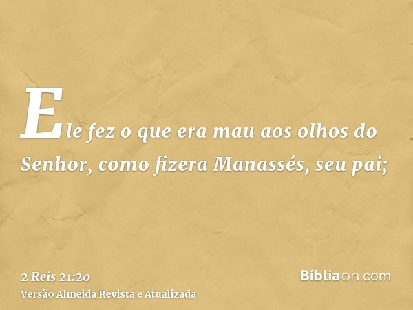 Ele fez o que era mau aos olhos do Senhor, como fizera Manassés, seu pai;