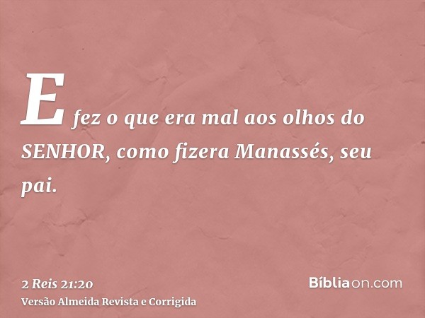E fez o que era mal aos olhos do SENHOR, como fizera Manassés, seu pai.