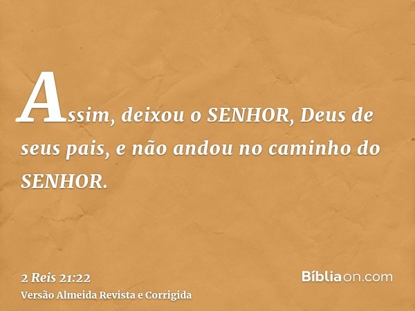 Assim, deixou o SENHOR, Deus de seus pais, e não andou no caminho do SENHOR.