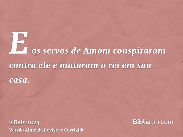E os servos de Amom conspiraram contra ele e mataram o rei em sua casa.