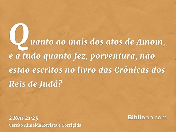 Quanto ao mais dos atos de Amom, e a tudo quanto fez, porventura, não estão escritos no livro das Crônicas dos Reis de Judá?