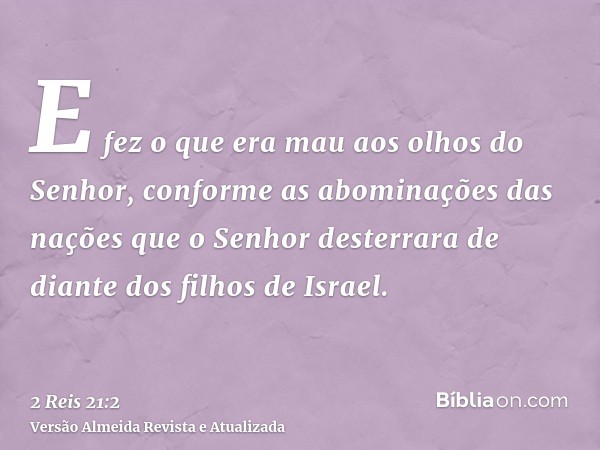 E fez o que era mau aos olhos do Senhor, conforme as abominações das nações que o Senhor desterrara de diante dos filhos de Israel.