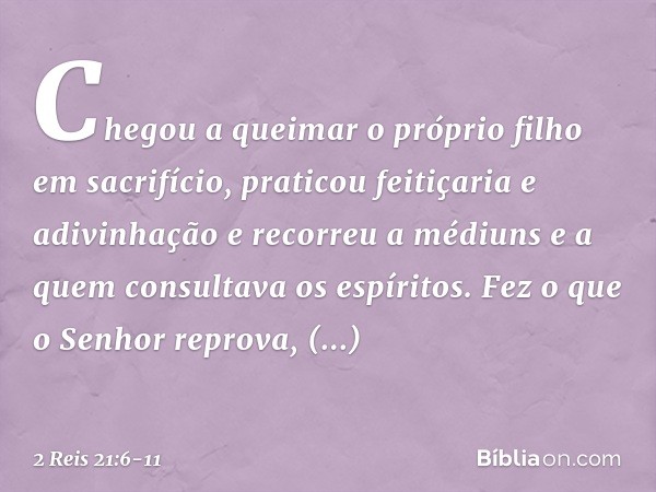 Chegou a queimar o próprio filho em sacrifício, praticou feitiçaria e adivinhação e recorreu a médiuns e a quem consultava os espíritos. Fez o que o ­Senhor rep