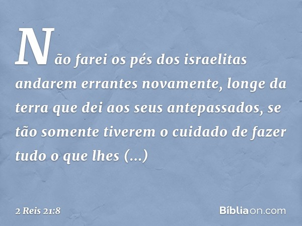 Não farei os pés dos israelitas andarem errantes novamente, longe da terra que dei aos seus antepassados, se tão somente tiverem o cuidado de fazer tudo o que l