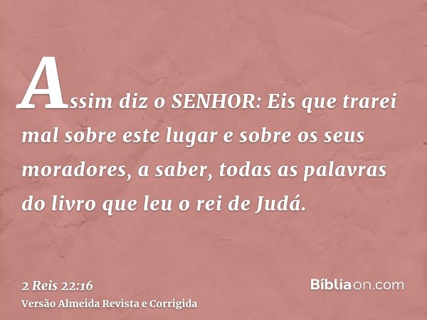 Assim diz o SENHOR: Eis que trarei mal sobre este lugar e sobre os seus moradores, a saber, todas as palavras do livro que leu o rei de Judá.
