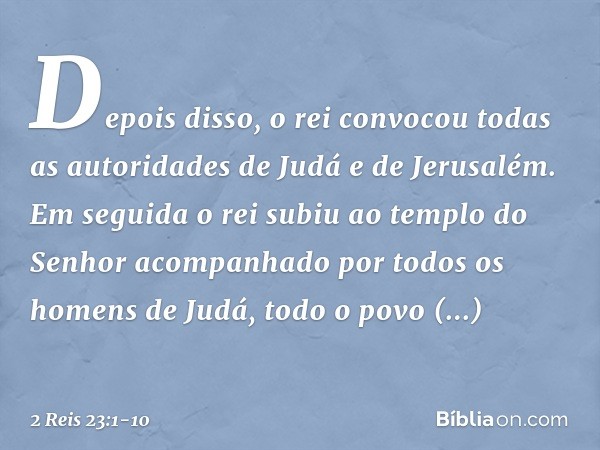 Depois disso, o rei convocou todas as autoridades de Judá e de Jerusalém. Em seguida o rei subiu ao templo do Senhor acompanhado por todos os homens de Judá, to