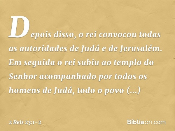 Depois disso, o rei convocou todas as autoridades de Judá e de Jerusalém. Em seguida o rei subiu ao templo do Senhor acompanhado por todos os homens de Judá, to