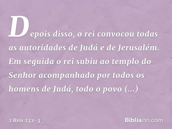 Depois disso, o rei convocou todas as autoridades de Judá e de Jerusalém. Em seguida o rei subiu ao templo do Senhor acompanhado por todos os homens de Judá, to