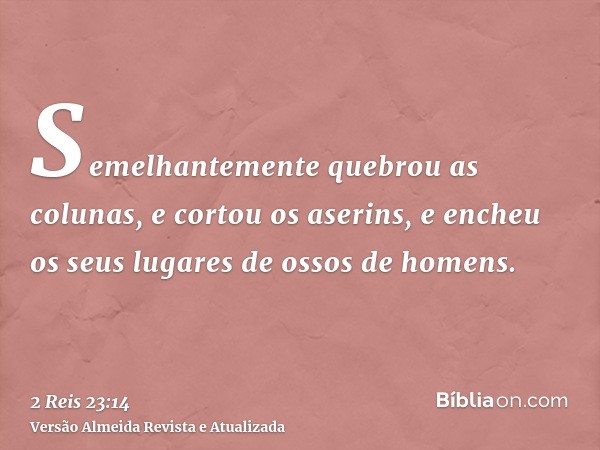 Semelhantemente quebrou as colunas, e cortou os aserins, e encheu os seus lugares de ossos de homens.