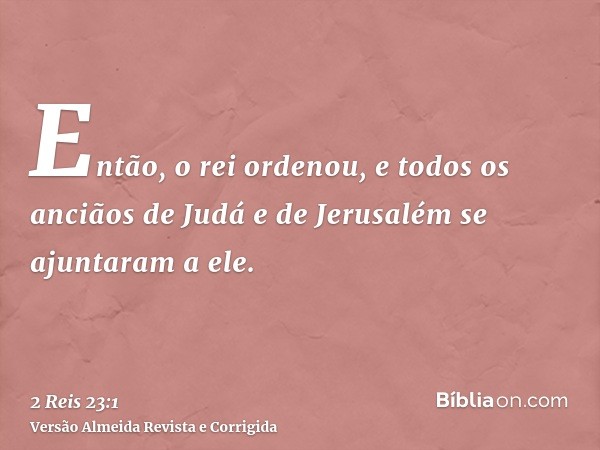 Então, o rei ordenou, e todos os anciãos de Judá e de Jerusalém se ajuntaram a ele.