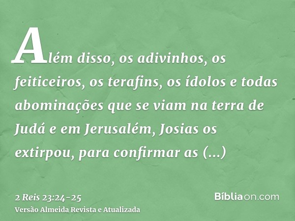 Além disso, os adivinhos, os feiticeiros, os terafins, os ídolos e todas abominações que se viam na terra de Judá e em Jerusalém, Josias os extirpou, para confi