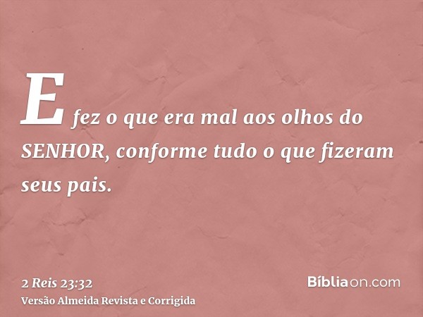 E fez o que era mal aos olhos do SENHOR, conforme tudo o que fizeram seus pais.