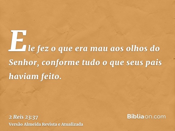 Ele fez o que era mau aos olhos do Senhor, conforme tudo o que seus pais haviam feito.