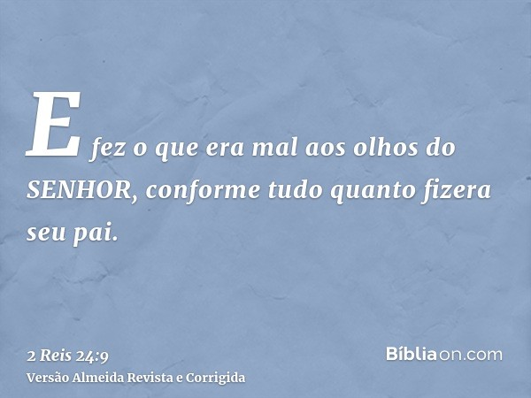 E fez o que era mal aos olhos do SENHOR, conforme tudo quanto fizera seu pai.