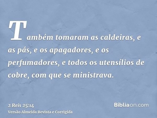 Também tomaram as caldeiras, e as pás, e os apagadores, e os perfumadores, e todos os utensílios de cobre, com que se ministrava.