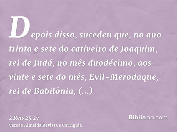 Depois disso, sucedeu que, no ano trinta e sete do cativeiro de Joaquim, rei de Judá, no mês duodécimo, aos vinte e sete do mês, Evil-Merodaque, rei de Babilôni