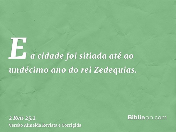 E a cidade foi sitiada até ao undécimo ano do rei Zedequias.