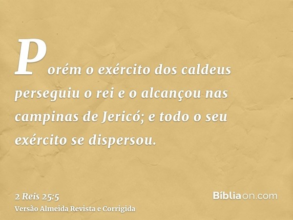 Porém o exército dos caldeus perseguiu o rei e o alcançou nas campinas de Jericó; e todo o seu exército se dispersou.