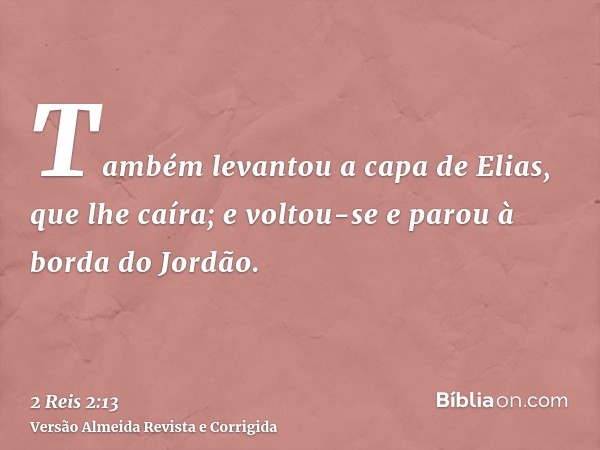 Também levantou a capa de Elias, que lhe caíra; e voltou-se e parou à borda do Jordão.