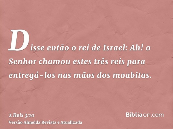 Disse então o rei de Israel: Ah! o Senhor chamou estes três reis para entregá-los nas mãos dos moabitas.