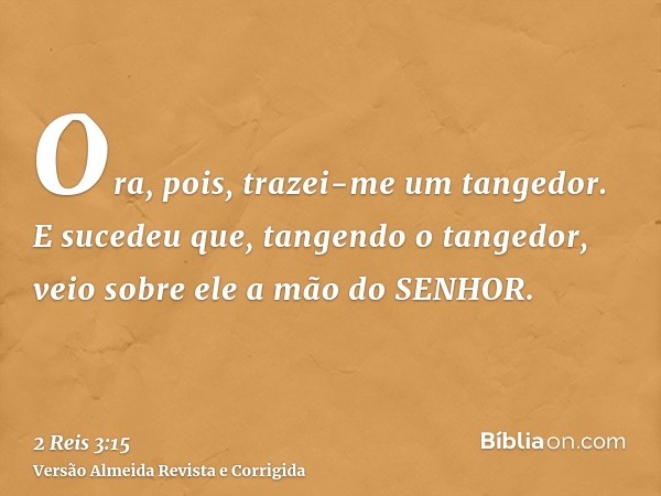 Ora, pois, trazei-me um tangedor. E sucedeu que, tangendo o tangedor, veio sobre ele a mão do SENHOR.