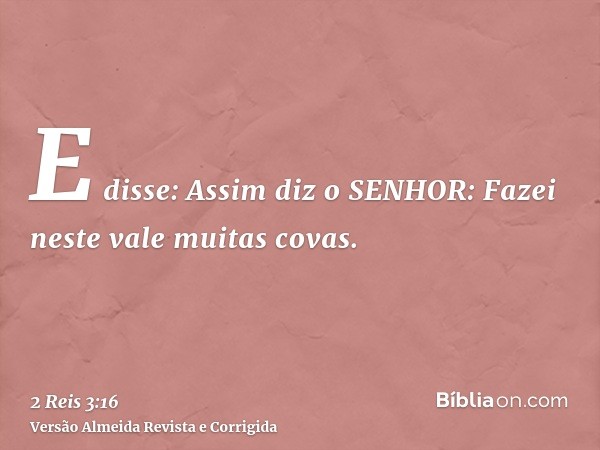 E disse: Assim diz o SENHOR: Fazei neste vale muitas covas.