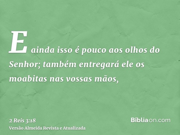 E ainda isso é pouco aos olhos do Senhor; também entregará ele os moabitas nas vossas mãos,