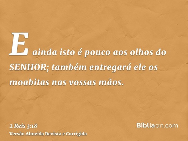 E ainda isto é pouco aos olhos do SENHOR; também entregará ele os moabitas nas vossas mãos.