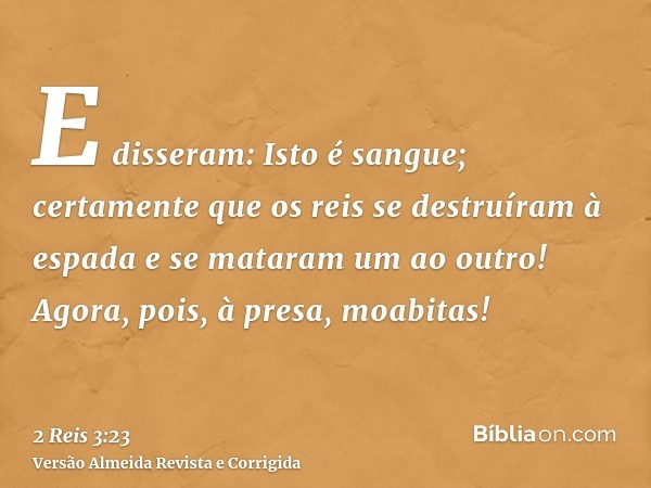 E disseram: Isto é sangue; certamente que os reis se destruíram à espada e se mataram um ao outro! Agora, pois, à presa, moabitas!
