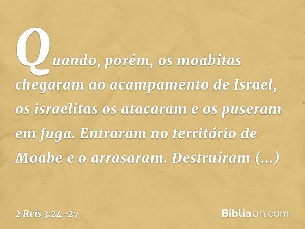 Quando, porém, os moabitas chegaram ao acampamento de Israel, os israelitas os atacaram e os puseram em fuga. Entraram no território de Moabe e o arrasaram. Des