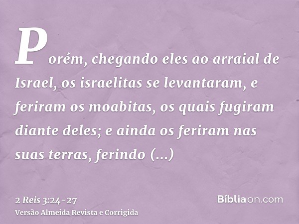 Porém, chegando eles ao arraial de Israel, os israelitas se levantaram, e feriram os moabitas, os quais fugiram diante deles; e ainda os feriram nas suas terras