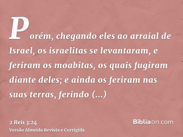 Porém, chegando eles ao arraial de Israel, os israelitas se levantaram, e feriram os moabitas, os quais fugiram diante deles; e ainda os feriram nas suas terras