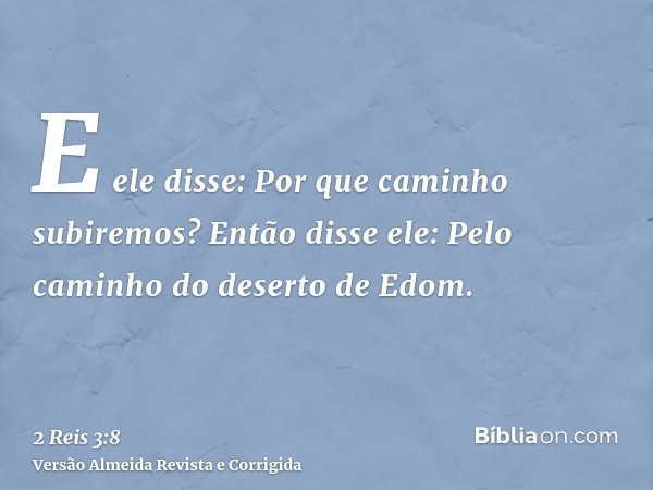 E ele disse: Por que caminho subiremos? Então disse ele: Pelo caminho do deserto de Edom.
