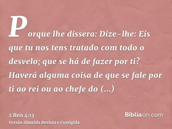 Porque lhe dissera: Dize-lhe: Eis que tu nos tens tratado com todo o desvelo; que se há de fazer por ti? Haverá alguma coisa de que se fale por ti ao rei ou ao 