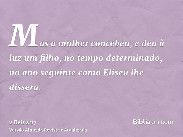 Mas a mulher concebeu, e deu à luz um filho, no tempo determinado, no ano seguinte como Eliseu lhe dissera.