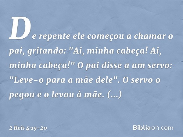 De repente ele começou a chamar o pai, gritando: "Ai, minha cabeça! Ai, minha cabeça!"
O pai disse a um servo: "Leve-o para a mãe dele". O servo o pegou e o lev
